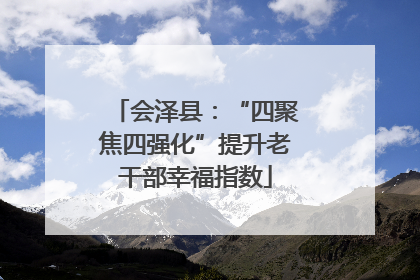会泽县：“四聚焦四强化”提升老干部幸福指数