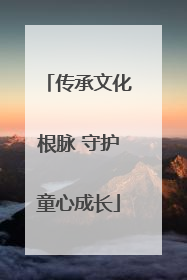 传承文化根脉 守护童心成长