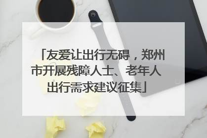 友爱让出行无碍，郑州市开展残障人士、老年人出行需求建议征集