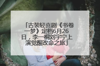 古装轻喜剧《书卷一梦》定档6月26日，李一桐刘宇宁上演觉醒改命之旅