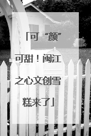 可“颜”可甜！闽江之心文创雪糕来了