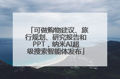 可做购物建议、旅行规划、研究报告和PPT，纳米AI超级搜索智能体发布
