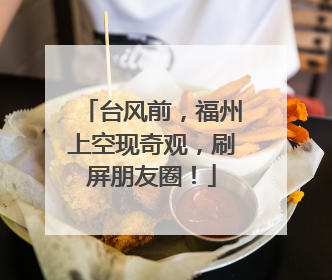 台风前，福州上空现奇观，刷屏朋友圈！