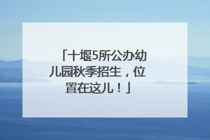 十堰5所公办幼儿园秋季招生，位置在这儿！