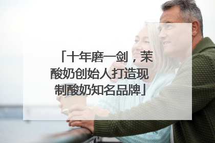十年磨一剑，茉酸奶创始人打造现制酸奶知名品牌
