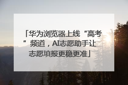 华为浏览器上线“高考”频道，AI志愿助手让志愿填报更稳更准