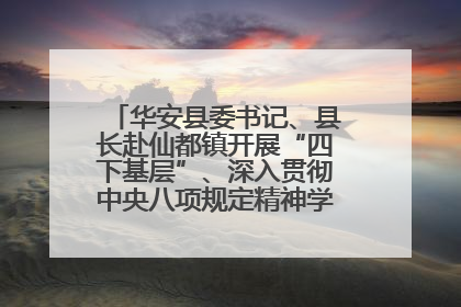 华安县委书记、县长赴仙都镇开展“四下基层”、深入贯彻中央八项规定精神学习教育工作调研