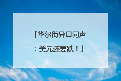 华尔街异口同声：美元还要跌！