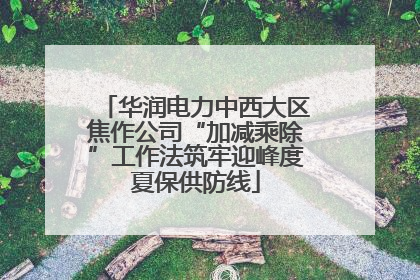华润电力中西大区焦作公司“加减乘除”工作法筑牢迎峰度夏保供防线