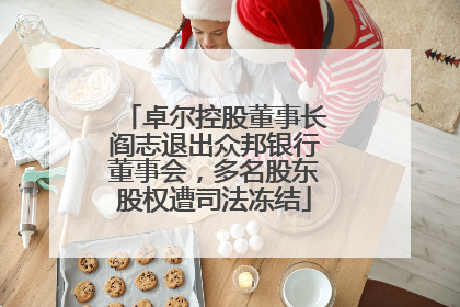 卓尔控股董事长阎志退出众邦银行董事会，多名股东股权遭司法冻结