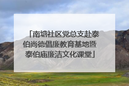 南塘社区党总支赴泰伯尚德倡廉教育基地暨泰伯庙廉洁文化课堂
