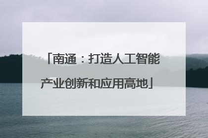 南通：打造人工智能产业创新和应用高地