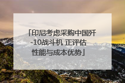 印尼考虑采购中国歼-10战斗机 正评估性能与成本优势