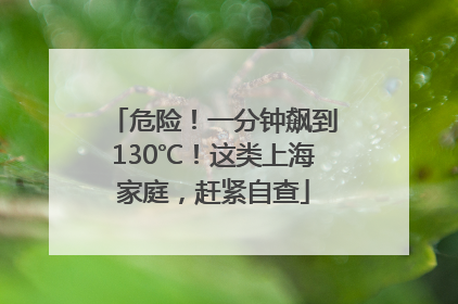危险！一分钟飙到130℃！这类上海家庭，赶紧自查