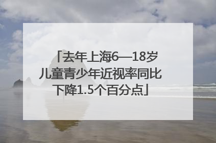 去年上海6—18岁儿童青少年近视率同比下降1.5个百分点