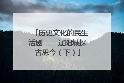 历史文化的民生活剧——辽阳城探古思今（下）