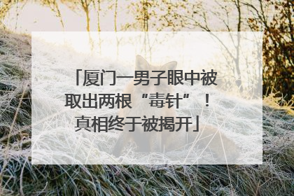 厦门一男子眼中被取出两根“毒针”！真相终于被揭开