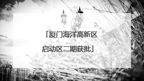 厦门海洋高新区启动区二期获批