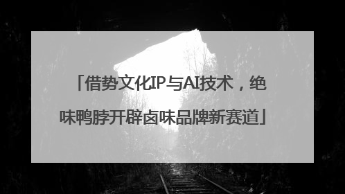 借势文化IP与AI技术，绝味鸭脖开辟卤味品牌新赛道