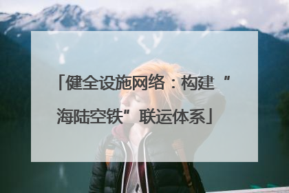 健全设施网络：构建“海陆空铁”联运体系
