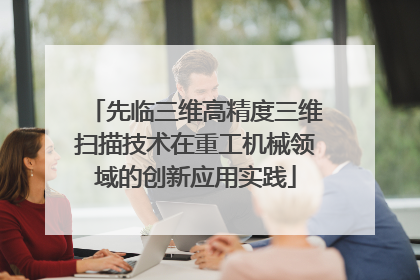 先临三维高精度三维扫描技术在重工机械领域的创新应用实践