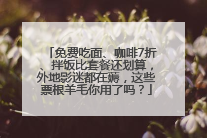 免费吃面、咖啡7折、拌饭比套餐还划算，外地影迷都在薅，这些票根羊毛你用了吗？