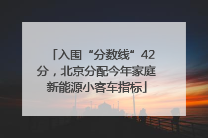 入围“分数线”42分，北京分配今年家庭新能源小客车指标