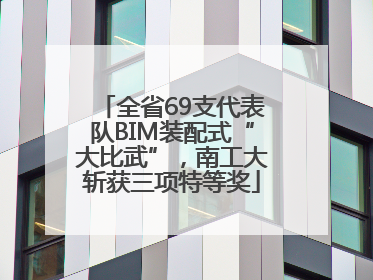 全省69支代表队BIM装配式“大比武”，南工大斩获三项特等奖