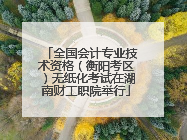 全国会计专业技术资格（衡阳考区）无纸化考试在湖南财工职院举行