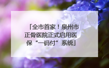 全市首家！泉州市正骨医院正式启用医保“一码付”系统