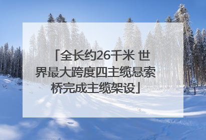 全长约26千米 世界最大跨度四主缆悬索桥完成主缆架设