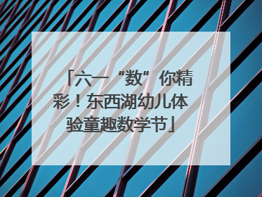 六一“数”你精彩！东西湖幼儿体验童趣数学节