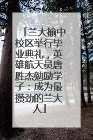 兰大榆中校区举行毕业典礼，英雄航天员唐胜杰勉励学子：成为最攒劲的兰大人