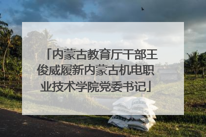 内蒙古教育厅干部王俊威履新内蒙古机电职业技术学院党委书记