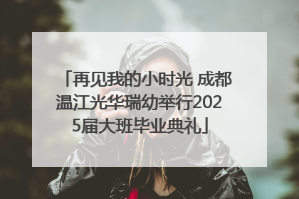 再见我的小时光 成都温江光华瑞幼举行2025届大班毕业典礼