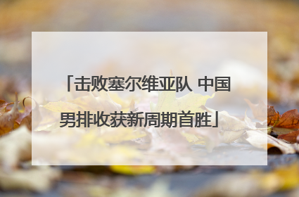 击败塞尔维亚队 中国男排收获新周期首胜