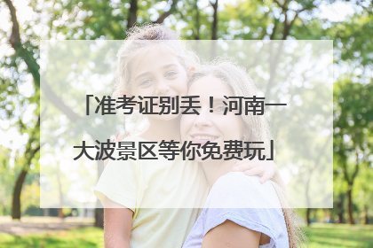 准考证别丢！河南一大波景区等你免费玩