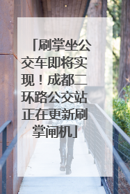 刷掌坐公交车即将实现！成都二环路公交站正在更新刷掌闸机