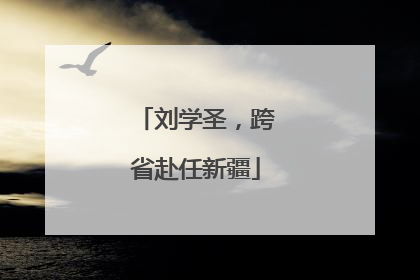 刘学圣，跨省赴任新疆
