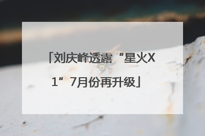 刘庆峰透露“星火X1”7月份再升级