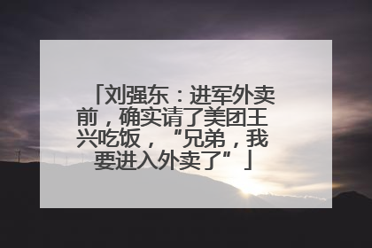 刘强东：进军外卖前，确实请了美团王兴吃饭，“兄弟，我要进入外卖了”