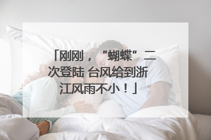 刚刚，“蝴蝶”二次登陆 台风给到浙江风雨不小！