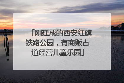 刚建成的西安红旗铁路公园，有商贩占道经营儿童乐园