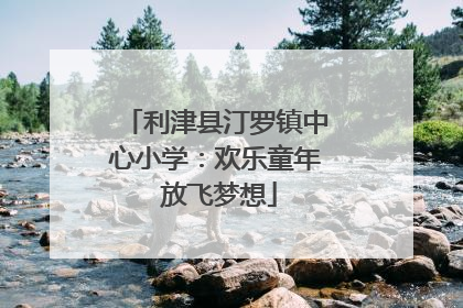 利津县汀罗镇中心小学：欢乐童年 放飞梦想