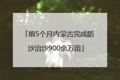 前5个月内蒙古完成防沙治沙900余万亩