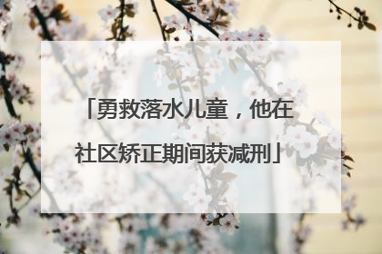 勇救落水儿童，他在社区矫正期间获减刑