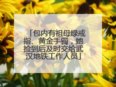包内有祖母绿戒指、黄金手镯，她捡到后及时交给武汉地铁工作人员