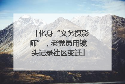 化身“义务摄影师”，老党员用镜头记录社区变迁