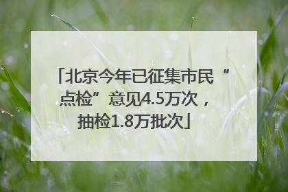 北京今年已征集市民“点检”意见4.5万次，抽检1.8万批次