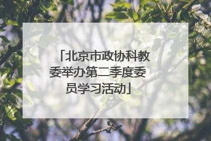 北京市政协科教委举办第二季度委员学习活动